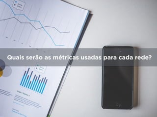 Quais serão as métricas usadas para cada rede?
 