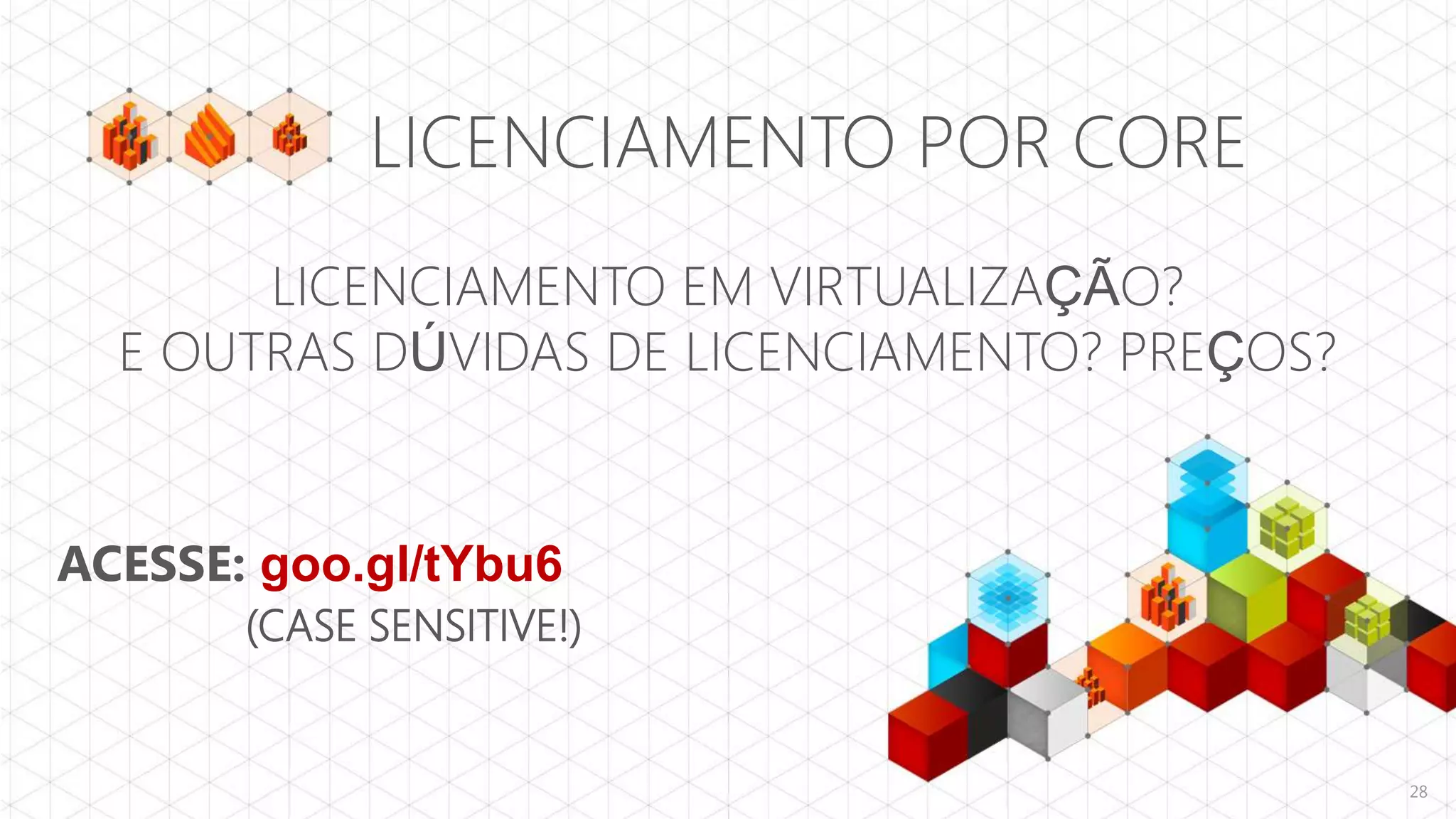 LICENCIAMENTO POR CORE
       LICENCIAMENTO EM VIRTUALIZAÇÃO?
  E OUTRAS DÚVIDAS DE LICENCIAMENTO? PREÇOS?


ACESSE: goo.gl/tYbu6
       (CASE SENSITIVE!)


                                               28
 