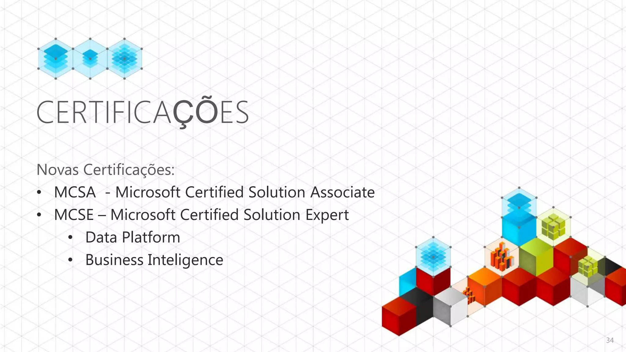 CERTIFICAÇÕES
Novas Certificações:
• MCSA - Microsoft Certified Solution Associate
• MCSE – Microsoft Certified Solution Expert
   • Data Platform
   • Business Inteligence



                                                  34
 
