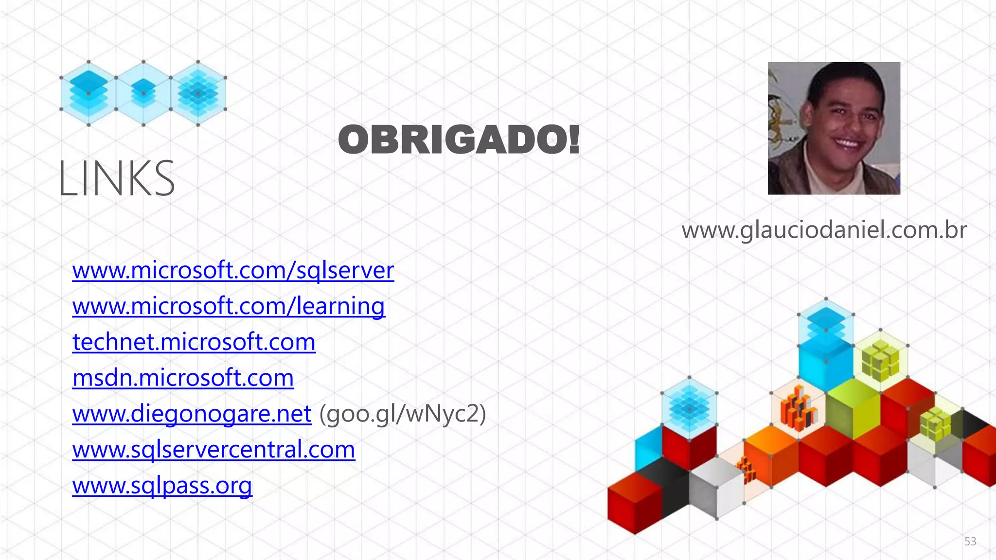 OBRIGADO!
LINKS
                                     www.glauciodaniel.com.br
www.microsoft.com/sqlserver
www.microsoft.com/learning
technet.microsoft.com
msdn.microsoft.com
www.diegonogare.net (goo.gl/wNyc2)
www.sqlservercentral.com
www.sqlpass.org

                                                            53
 