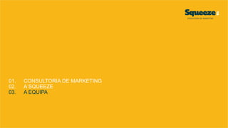 01. CONSULTORIA DE MARKETING
02. A SQUEEZE
03. A EQUIPA
 