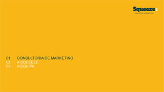 01. CONSULTORIA DE MARKETING
02. A SQUEEZE
03. A EQUIPA
 