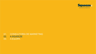 01. CONSULTORIA DE MARKETING
02. A SQUEEZE
03. A EQUIPA
 