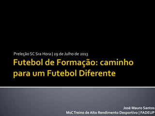 Preleção SC Sra Hora | 29 de Julho de 2013
José Mauro Santos
MsCTreino de Alto Rendimento Desportivo | FADEUP
 