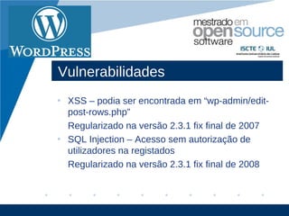 Vulnerabilidades
• XSS – podia ser encontrada em “wp-admin/edit-
  post-rows.php”
  Regularizado na versão 2.3.1 fix final de 2007
• SQL Injection – Acesso sem autorização de
  utilizadores na registados
  Regularizado na versão 2.3.1 fix final de 2008



                                           www.company.com
 