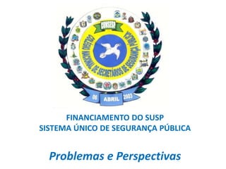 Pelourinho (Salvador-Ba)
FINANCIAMENTO DO SUSP
SISTEMA ÚNICO DE SEGURANÇA PÚBLICA
Problemas e Perspectivas
 