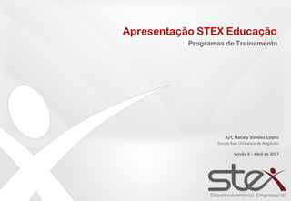 Desenvolvimento Empresarial
Apresentação STEX Educação
Programas de Treinamento
A/C Nataly Simões	Lopes
Escola	Itaú	Unibanco	de	Negócios	
Versão	0	– Abril	de	2017
 