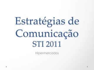 Estratégias  de  
Comunicação    
    STI  2011	
     Hipermercados
 