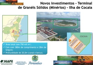  Área total com 750 mil m²;
 Cais com 380m de comprimento e 28m de
largura;
 Profundidade de 20,0m (canal e berço).
Novos investimentos - Terminal
de Granéis Sólidos (Minérios) - Ilha de Cocaia
 