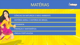 CIÊNCIAS DA NATUREZA E MEIO AMBIENTE
HISTÓRIA GERAL E HISTÓRIA DO BRASIL
GEOGRAFIA
FINANÇAS E MATEMÁTICA
LÍNGUA PORTUGUESA
 