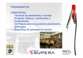 POSTO PINHEIRÃO
TREINAMENTOS:

-FRENTISTAS:
   -Técnicas de atendimento e vendas;
   -Produtos: Aditivos, Lubrificantes e
   Combustíveis;
   -Os Passos para um excelente atendimento;
   -Motivação;
   -Segurança de operação em postos;
 