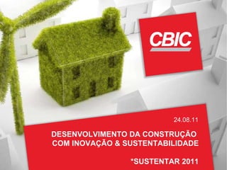 DESENVOLVIMENTO DA CONSTRUÇÃO  COM INOVAÇÃO & SUSTENTABILIDADE *SUSTENTAR 2011 24.08.11 