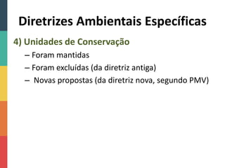 Diretrizes Ambientais Específicas
4) Unidades de Conservação
– Foram mantidas
– Foram excluídas (da diretriz antiga)
– Novas propostas (da diretriz nova, segundo PMV)
 