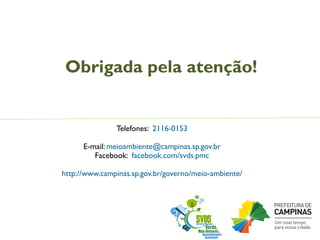 Obrigada pela atenção!
Telefones: 2116-0153
E-mail: meioambiente@campinas.sp.gov.br
Facebook: facebook.com/svds.pmc
http://www.campinas.sp.gov.br/governo/meio-ambiente/
 