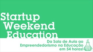 Startup
Weekend

Education

Da Sala de Aula ao
Empreendedorismo na Educação
em 54 horas!

 