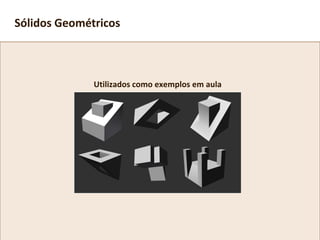 Utilizados como exemplos em aula
Sólidos Geométricos
 
