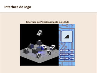 Interface de Posicionamento do sólido
Interface de Jogo
 
