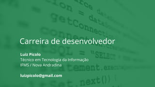 Carreira de desenvolvedor
Luiz Picolo
Técnico em Tecnologia da Informação
IFMS / Nova Andradina
luizpicolo@gmail.com
 