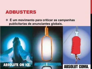 adbustersÉ um movimento para criticar as campanhas publicitarias de anunciantes globais. Publicidade na Rádio/Televisão Spots e Jingles são as peças mais importantes da publicidade em meios eletrônicos.