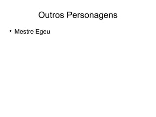 Outros Personagens

    Mestre Egeu
 