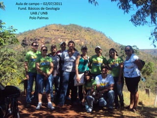 1 Aula de campo – 02/07/2011 Fund. Básicos de Geologia UAB / UNB Polo Palmas 