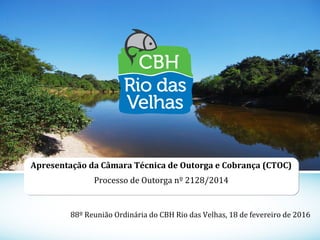 1
Apresentação da Câmara Técnica de Outorga e Cobrança (CTOC)
Processo de Outorga nº 2128/2014
88º Reunião Ordinária do CBH Rio das Velhas, 18 de fevereiro de 2016
 