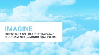 IMAGINE
ENCONTRAR A SOLUÇÃO PERFEITA PARA O
GERENCIAMENTO DA MANUTENÇÃO PREDIAL
IMAGINE
ENCONTRAR A SOLUÇÃO PERFEITA PARA O
GERENCIAMENTO DA MANUTENÇÃO PREDIAL
 