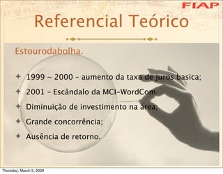 Referencial Teórico
      Estourodabolha.

       1999 ~ 2000 – aumento da taxa de juros basica;

       2001 – Escândal...