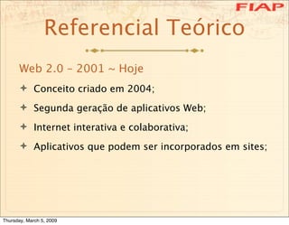Referencial Teórico
      Web 2.0 – 2001 ~ Hoje
       Conceito criado em 2004;

       Segunda geração de aplicativos W...