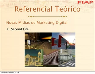 Referencial Teórico
      Novas Mídias de Marketing Digital
       Second Life.




Thursday, March 5, 2009
 