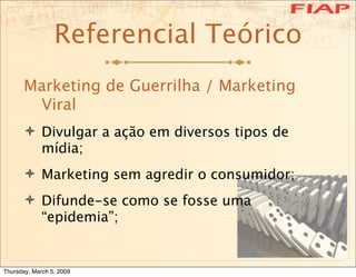 Referencial Teórico
      Marketing de Guerrilha / Marketing
       Viral
       Divulgar a ação em diversos tipos de
   ...