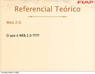 Referencial Teórico
      Web 2.0


      O que é WEB 2.0 ?????




Thursday, March 5, 2009
 