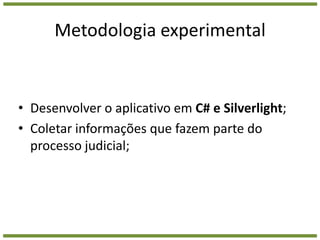 Metodologia experimentalDesenvolver o aplicativo em C# eSilverlight;Coletar informações que fazem parte do processo judicial;