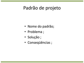 Padrão de projetoNome do padrão;Problema ;Solução ;Conseqüências ;