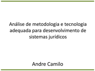 Análise de metodologia e tecnologia adequada para desenvolvimento de sistemas jurídicos Andre Camilo 