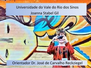 Universidade do Vale do Rio dos Sinos
           Joanna Stabel Gil




Orientador Dr. José de Carvalho Reckziegel
 