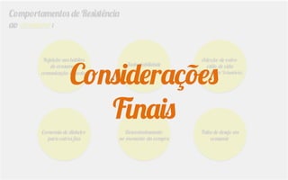 Comportamentos de Resistência
ao consumo:
Rejeição aos hábitos
de consumo e
comunicação impostos
Sustentabilidade
Adoção de outro
estilo de vida
(Simplicidade Voluntária)
Economia de dinheiro
para outros ﬁns
Descontentamento
no momento da compra
Falta de desejo em
consumir
Considerações
Finais
 
