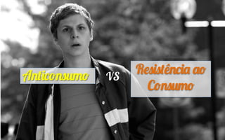 VSAnticonsumo
	
  
Resistência ao
Consumo
 