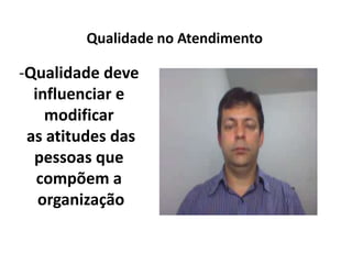 -Qualidade deve
influenciar e
modificar
as atitudes das
pessoas que
compõem a
organização
Qualidade no Atendimento
 