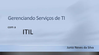 GerenciandoServiços de TI com a 		ITIL JunioNevesda Silva 