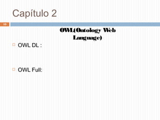 Capítulo 2
 OWL DL :
 OWL Full:
13
OWL(Ontology Web
Language)
 
