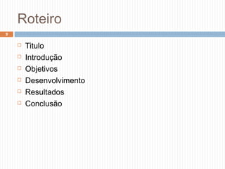 Roteiro
 Titulo
 Introdução
 Objetivos
 Desenvolvimento
 Resultados
 Conclusão
2
 