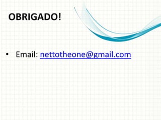 • Email: nettotheone@gmail.com
OBRIGADO!
 