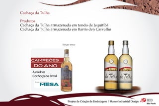 Cachaça da Tulha

Produtos
Cachaça da Tulha armazenada em tonéis de Jequitibá
Cachaça da Tulha armazenada em Barris den Carvalho


                       Edição única




                           Projeto de Criação de Embalagem | Master Industrial Design
 