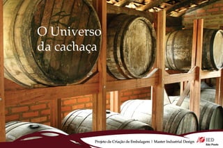 O Universo
da cachaça




         Projeto de Criação de Embalagem | Master Industrial Design
 