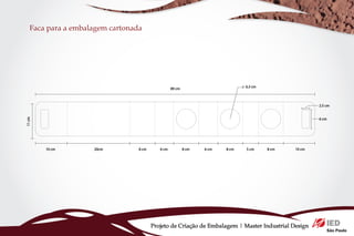 Faca para a embalagem cartonada




                                  Projeto de Criação de Embalagem | Master Industrial Design
 