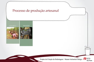 Processo de produção artesanal




                 Projeto de Criação de Embalagem | Master Industrial Design
 