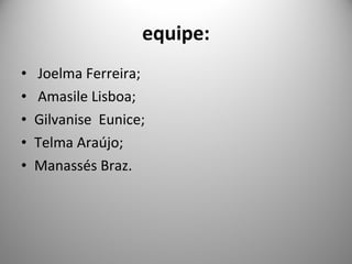 equipe: Joelma Ferreira; Amasile Lisboa; Gilvanise  Eunice; Telma Araújo; Manassés Braz. 