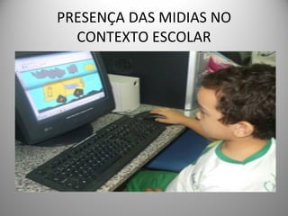 PRESENÇA DAS MIDIAS NO CONTEXTO ESCOLAR 