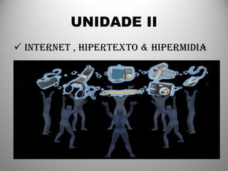 UNIDADE II INTERNET , HIPERTEXTO & HIPERMIDIA 